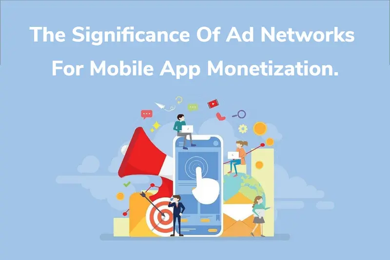 The Significance of Ad Networks for Mobile App Monetization.
